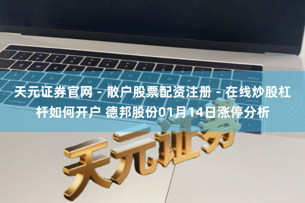 天元证券官网 - 散户股票配资注册 - 在线炒股杠杆如何开户 德邦股份01月14日涨停分析