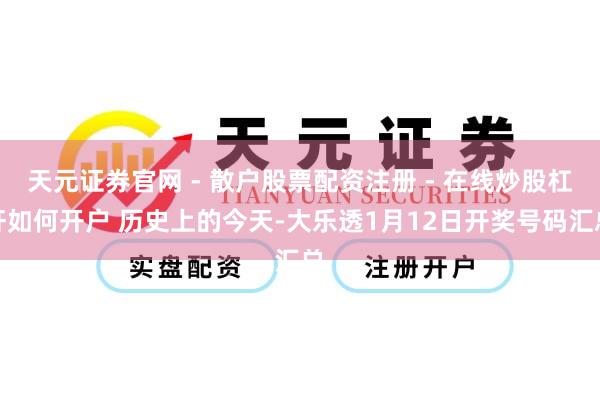 天元证券官网 - 散户股票配资注册 - 在线炒股杠杆如何开户 历史上的今天-大乐透1月12日开奖号码汇总